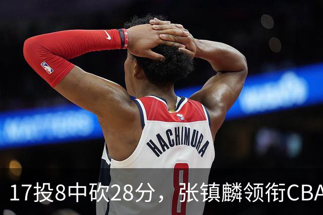 17投8中砍28分，张镇麟领衔CBA第二轮最佳评选